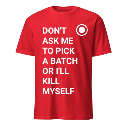Don't Ask Me To Pick A Batch Or Ill Kill Myself Shirt