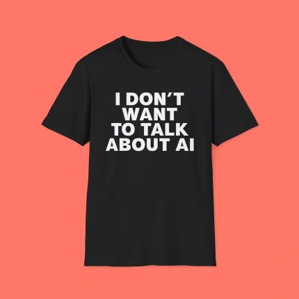 I Don't Want To Talk About Ai Shirt