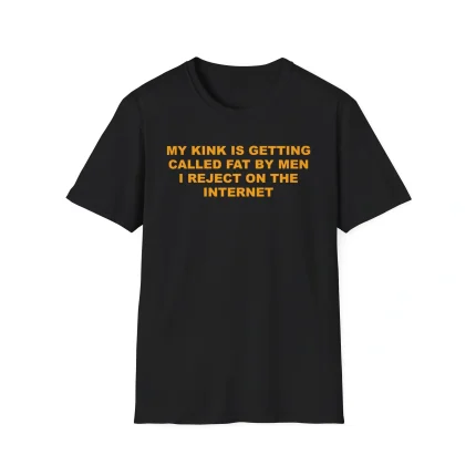 My Kink Is Getting Called Fat By Men I Reject On The Internet Shirt