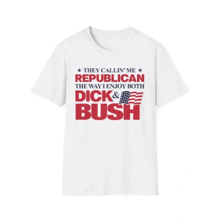 They Callin' Me Republican The Way I Enjoy Both Dick & Bush Shirt