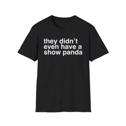 They Didn't Even Have A Show Panda Shirt