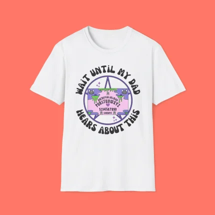 Wait Until My Dad Hears About This Shirt